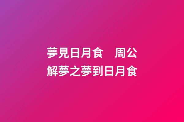 夢見日月食　周公解夢之夢到日月食
